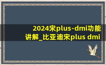 2024宋plus-dmi功能讲解_比亚迪宋plus dmi油箱盖怎么开